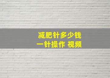 减肥针多少钱一针操作 视频